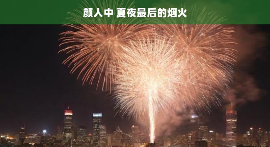 夏夜最后的烟火—颜人中与城市的夜晚交响曲