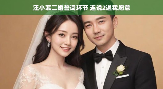 汪小菲二婚誓词环节，连说两遍我愿意的温馨故事
