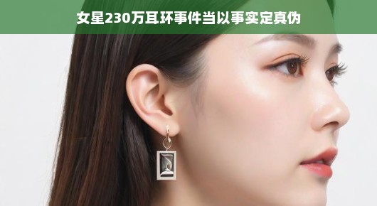 轻松解读女星230万耳环事件，真相究竟如何？