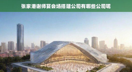 张家港谢师宴会场搭建公司概览—探寻行业佼佼者