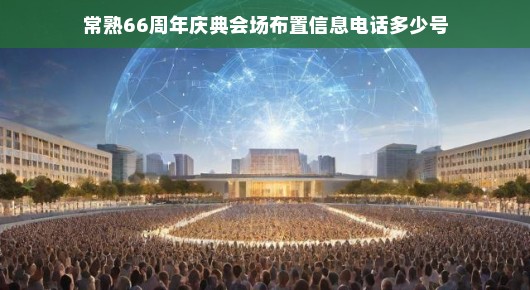 常熟66周年庆典会场布置信息电话专线揭秘