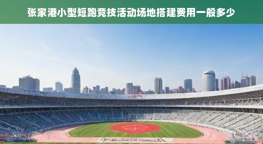 张家港小型短跑竞技活动场地搭建费用揭秘