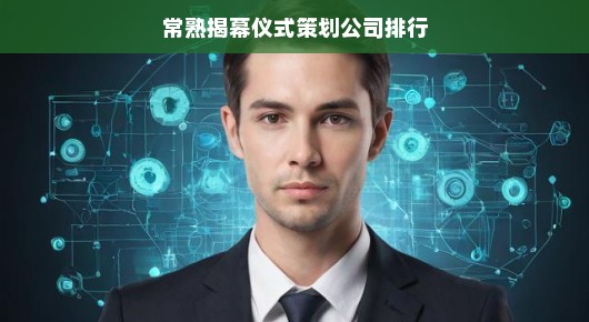 揭秘常熟揭幕仪式策划公司排行—引领行业潮流的佼佼者