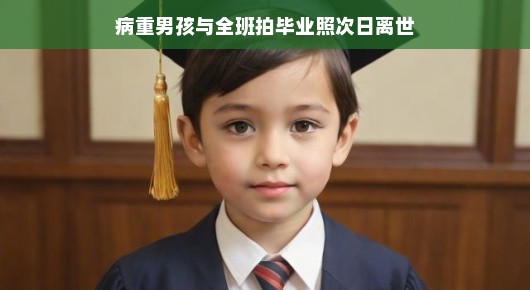 病重男孩与全班拍毕业照的温馨告别
毕业之际的温暖告别—一个病重男孩的故事