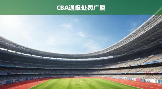 CBA通报处罚广厦，赛场秩序的背后故事