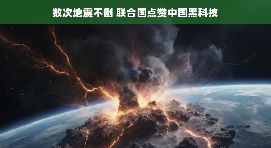 数次地震不倒,联合国点赞中国黑科技,抗震技术的革新与奇迹