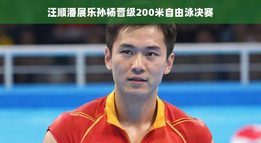 汪顺潘展乐孙杨闪耀200米自由泳预赛,顺利晋级决赛
