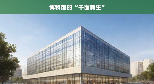 博物馆的千面新生
博物馆的新纪元,千面新生的绽放