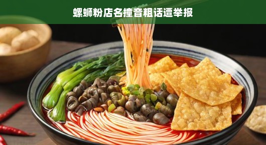 轻松谈螺蛳粉店名撞音粗话遭举报事件