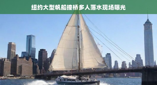 纽约豪华帆船意外撞桥，众人落水瞬间被拍，现场揭秘，真相轻松揭晓
