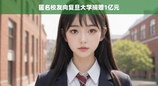复旦校友悄悄捐赠亿元，助力母校腾飞，再创佳绩！太给力啦！