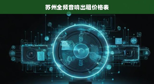 苏州全频音响出租价格表—为您提供专业级音频体验
