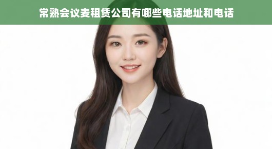 常熟会议麦租赁公司电话地址及电话一览
常熟会议麦租赁公司—您身边的会议服务专家