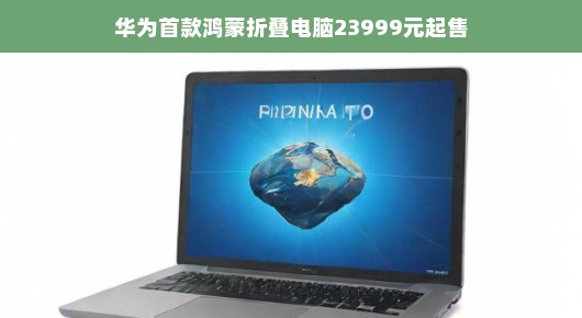 华为首款鸿蒙折叠电脑，开启数字时代新篇章，仅需23999元起售