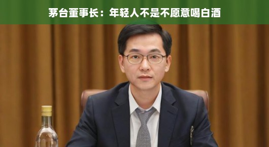 茅台董事长谈年轻人与白酒，一场关于传统与现代的对话