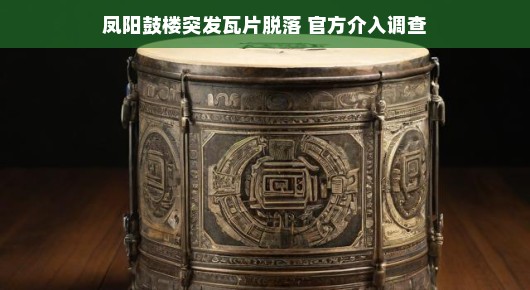 凤阳鼓楼瓦片突发脱落，官方迅速介入调查