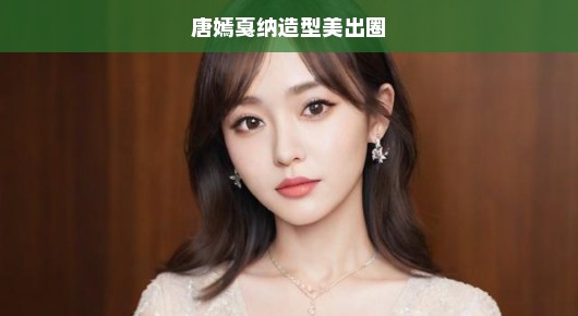 唐嫣戛纳造型惊艳亮相，美出圈！