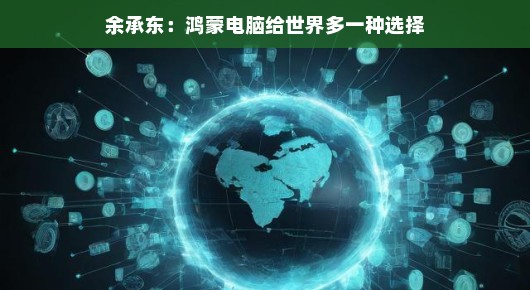余承东，鸿蒙电脑给世界多一种选择