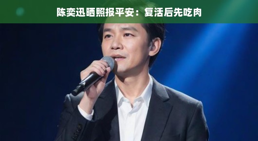 陈奕迅晒照报平安，复活后先吃肉，享受生活的每一刻
