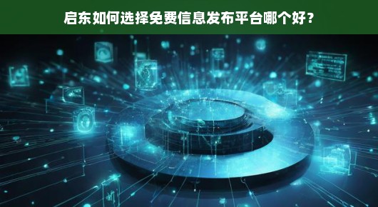 启东如何选择免费信息发布平台哪个好？