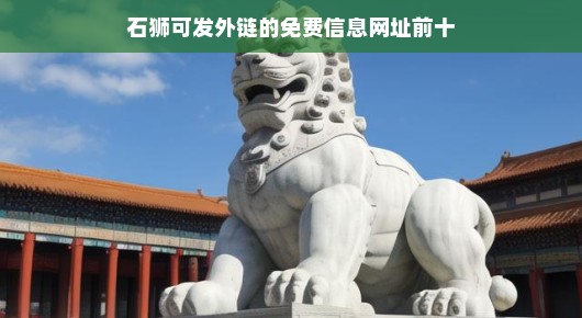 石狮可发外链的免费信息网址，十大热门平台推荐