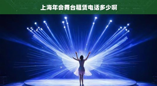 探寻上海年会舞台租赁的最佳选择—一站式解决您的舞台需求