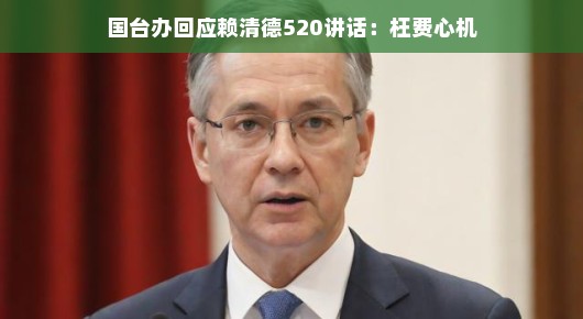 国台办回应赖清德520讲话，枉费心机