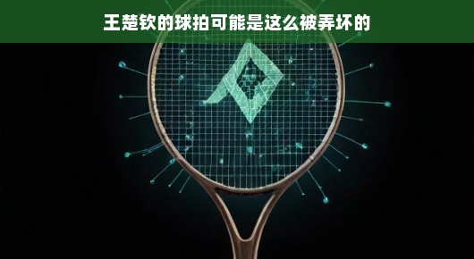 王楚钦的球拍背后的故事，如何可能被弄坏？