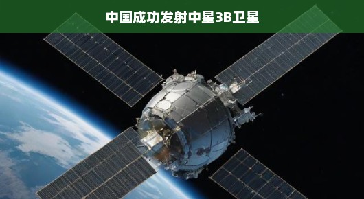 中国成功发射中星3B卫星，开启新的航天里程碑