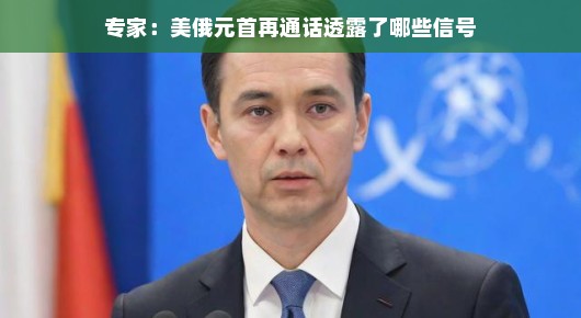 专家解读，美俄元首再通话，透露了哪些信号？