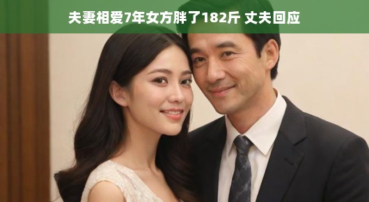 夫妻相爱七载，女方体重增加，丈夫的温馨回应
爱的重量，我们共同成长的七年