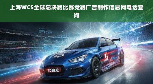 上海WCS全球总决赛，竞赛广告制作与电话查询，一网打尽！