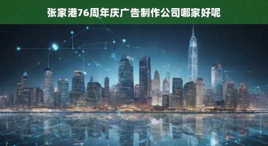 张家港76周年庆广告制作公司哪家最好？自豪地告诉您，泓澜文化是您的不二之选！