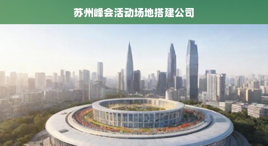 苏州峰会活动场地搭建专家—我们引领行业前行