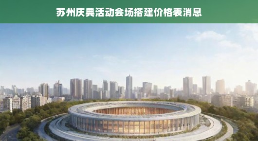 苏州庆典活动会场搭建价格表消息—一站式服务，让您轻松筹备庆典活动