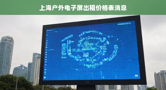 上海户外电子屏出租价格表—最新消息