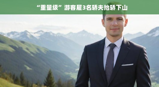 轻松下山，重量级游客与轿夫的美好相遇