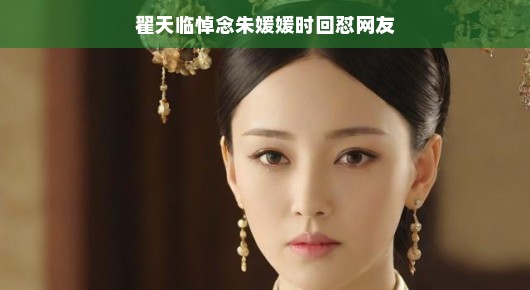 翟天临悼念朱媛媛，回应网友，情感不是儿戏