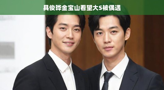 偶遇具俊晔金宝山探视大S，一场意外的惊喜