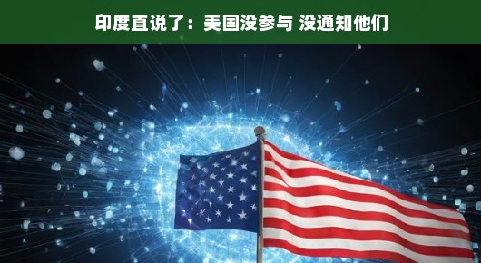 印度直说了，美国没参与，没通知我们