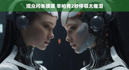 朱媛媛与辛柏青的2秒停顿，催泪瞬间背后的故事