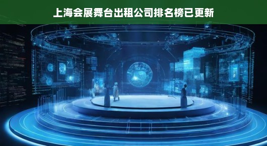 上海会展舞台出租公司排名榜已更新