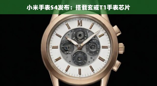 小米手表S4发布，搭载玄戒T1手表芯片，开启智能穿戴新纪元