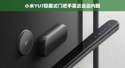 小米YU7隐藏式门把手，靠近即自动内翻，智能便捷的新体验