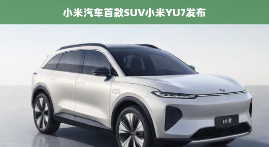 轻松驾驭未来，小米汽车首款SUV小米YU7正式发布