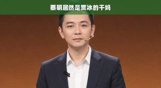 蔡明居然成为贾冰的干妈，一段奇妙的友情故事
