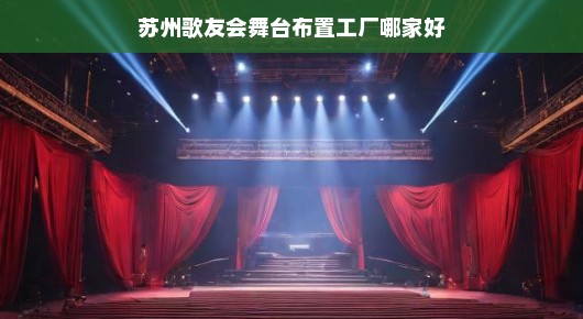 苏州歌友会舞台布置工厂哪家好—探寻舞台艺术的极致之地