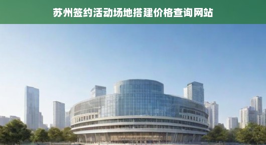 苏州签约活动场地搭建价格查询网站—一站式解决您的活动预算难题