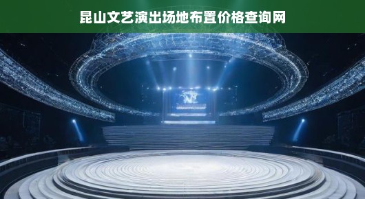 昆山文艺演出场地布置价格查询网—您的文艺盛宴一站式服务平台