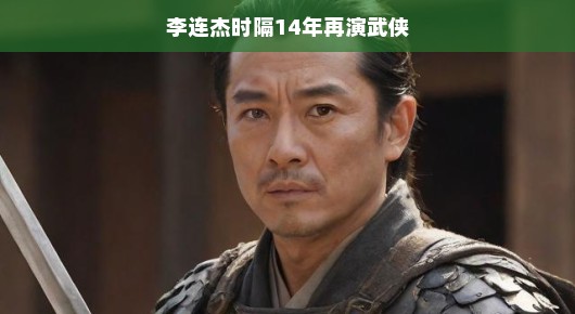李连杰时隔14年再演武侠，时光不老，英雄梦永存